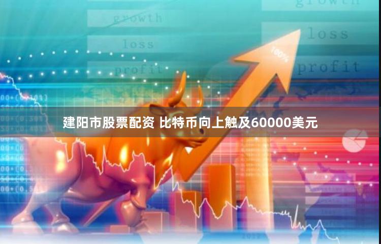 建阳市股票配资 比特币向上触及60000美元