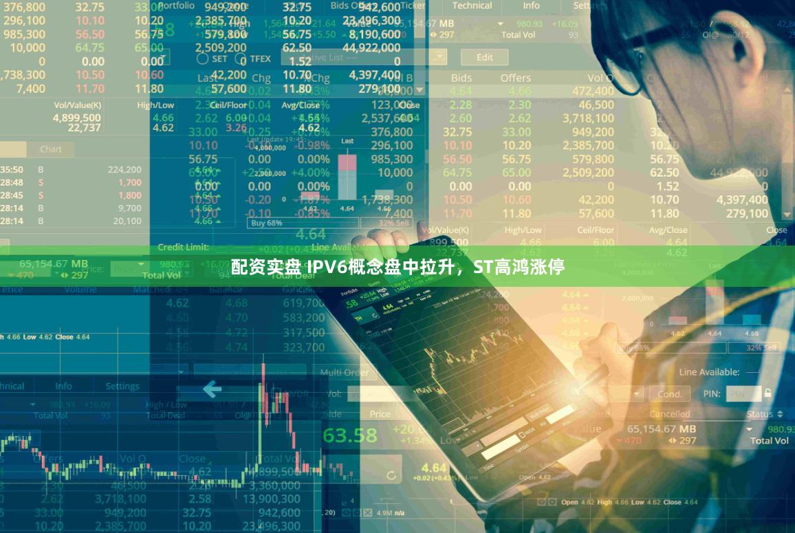 配资实盘 IPV6概念盘中拉升，ST高鸿涨停